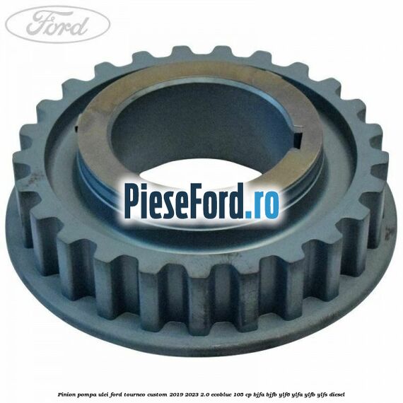 Pinion pompa ulei Ford Tourneo Custom 2019-2023 2.0 EcoBlue 105 cp Pinion pompa ulei Ford Tourneo Custom 2019-2023 2.0 EcoBlue 105 cp BJFA, BJFB, YLF6, YLFA, YLFB, YLFS diesel
