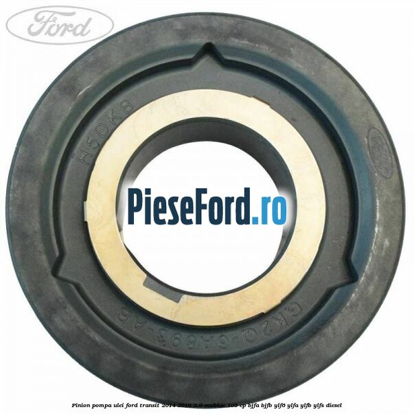 Pinion pompa ulei Ford Transit 2014-2018 2.0 EcoBlue 105 cp Pinion pompa ulei Ford Transit 2014-2018 2.0 EcoBlue 105 cp BJFA, BJFB, YLF6, YLFA, YLFB, YLFS diesel