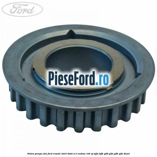 Pinion pompa ulei Ford Transit 2019-2023 2.0 EcoBlue 105 cp Pinion pompa ulei Ford Transit 2019-2023 2.0 EcoBlue 105 cp BJFA, BJFB, YLF6, YLFA, YLFB, YLFS diesel