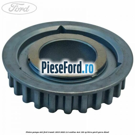 Pinion pompa ulei Ford Transit 2019-2023 2.0 EcoBlue 4x4 130 cp BKRA, YMR6, YMRA diesel