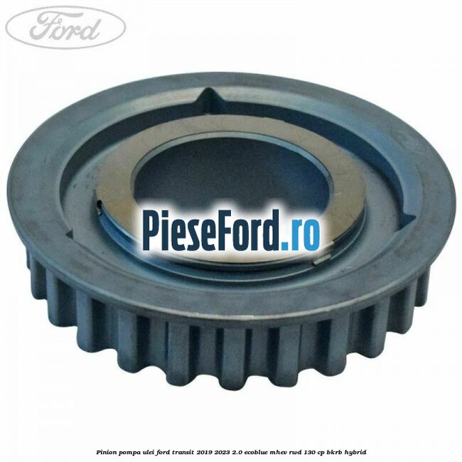 Pinion pompa ulei Ford Transit 2019-2023 2.0 EcoBlue mHEV RWD 130 cp BKRB Hybrid