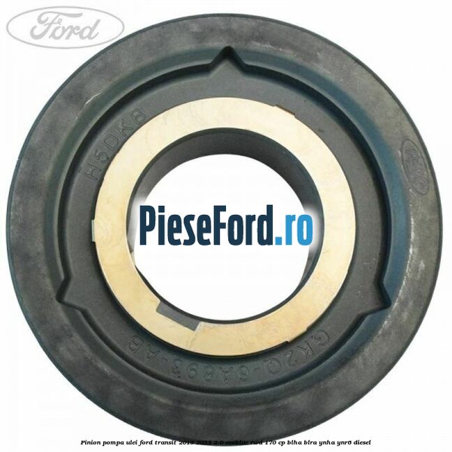 Pinion pompa ulei Ford Transit 2019-2023 2.0 EcoBlue RWD 170 cp BLHA, BLRA, YNHA, YNR6 diesel