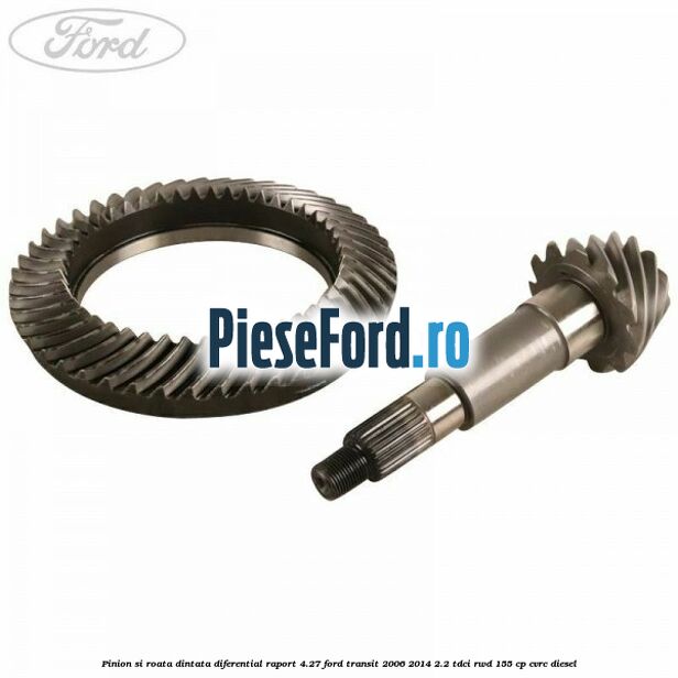 Pinion si roata dintata diferential raport 4.27 Ford Transit 2006-2014 2.2 TDCi RWD 155 cp Pinion si roata dintata diferential raport 4.27 Ford Transit 2006-2014 2.2 TDCi RWD 155 cp CVRC diesel