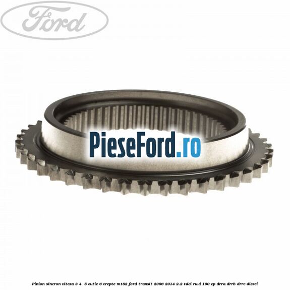 Pinion sincron viteza 3, 4 , 5 cutie 6 trepte MT82 Ford Transit 2006-2014 2.2 TDCi RWD 100 cp DRRA, DRRB, DRRC diesel