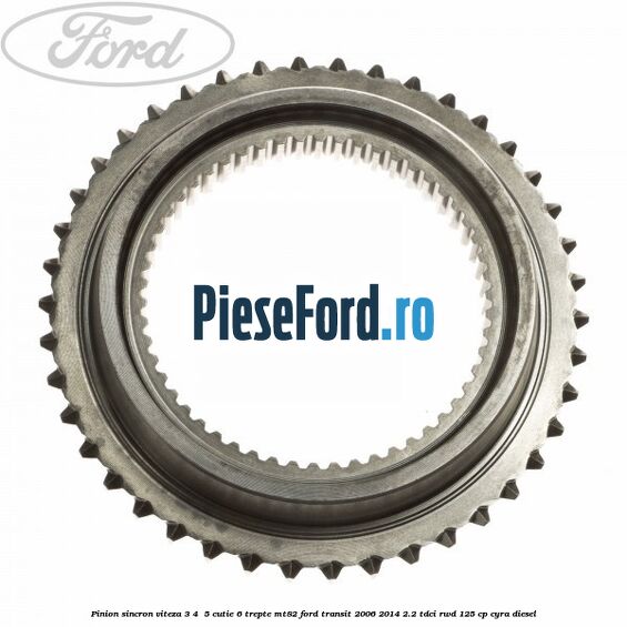Pinion sincron viteza 3, 4 , 5 cutie 6 trepte MT82 Ford Transit 2006-2014 2.2 TDCi RWD 125 cp CYRA diesel