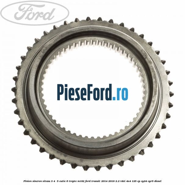 Pinion sincron viteza 3, 4 , 5 cutie 6 trepte MT82 Ford Transit 2014-2018 2.2 TDCi 4x4 125 cp CY24, CYR5 diesel