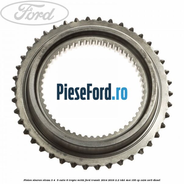 Pinion sincron viteza 3, 4 , 5 cutie 6 trepte MT82 Ford Transit 2014-2018 2.2 TDCi 4x4 155 cp CV24, CVR5 diesel