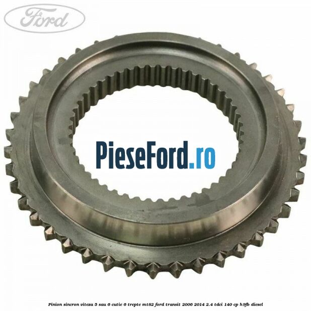 Pinion sincron viteza 5 sau 6 cutie 6 trepte MT82 Ford Transit 2006-2014 2.4 TDCi 140 cp H9FB diesel