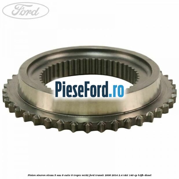 Pinion sincron viteza 5 sau 6 cutie 6 trepte MT82 Ford Transit 2006-2014 2.4 TDCi 140 cp H9FB diesel