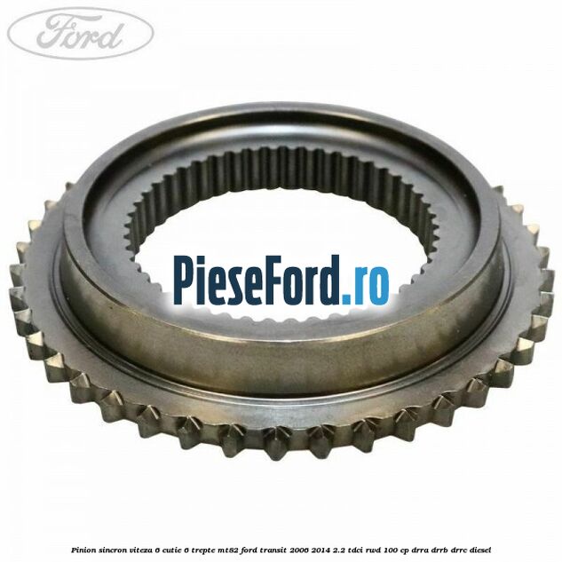 Pinion sincron viteza 6 cutie 6 trepte MT82 Ford Transit 2006-2014 2.2 TDCi RWD 100 cp Pinion sincron viteza 6 cutie 6 trepte MT82 Ford Transit 2006-2014 2.2 TDCi RWD 100 cp DRRA, DRRB, DRRC diesel