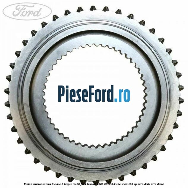 Pinion sincron viteza 6 cutie 6 trepte MT82 Ford Transit 2006-2014 2.2 TDCi RWD 100 cp Pinion sincron viteza 6 cutie 6 trepte MT82 Ford Transit 2006-2014 2.2 TDCi RWD 100 cp DRRA, DRRB, DRRC diesel