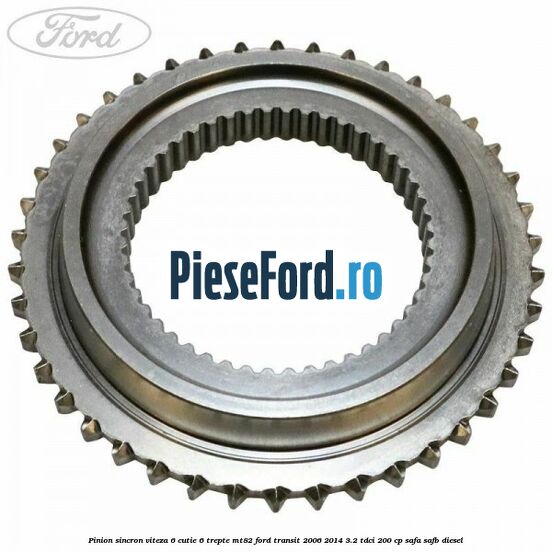 Pinion sincron viteza 6 cutie 6 trepte MT82 Ford Transit 2006-2014 3.2 TDCi 200 cp SAFA, SAFB diesel