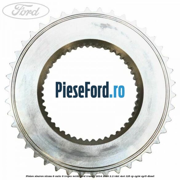 Pinion sincron viteza 6 cutie 6 trepte MT82 Ford Transit 2014-2018 2.2 TDCi 4x4 125 cp Pinion sincron viteza 6 cutie 6 trepte MT82 Ford Transit 2014-2018 2.2 TDCi 4x4 125 cp CY24, CYR5 diesel