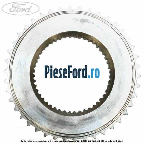 Pinion sincron viteza 6 cutie 6 trepte MT82 Ford Transit 2014-2018 2.2 TDCi 4x4 155 cp Pinion sincron viteza 6 cutie 6 trepte MT82 Ford Transit 2014-2018 2.2 TDCi 4x4 155 cp CV24, CVR5 diesel