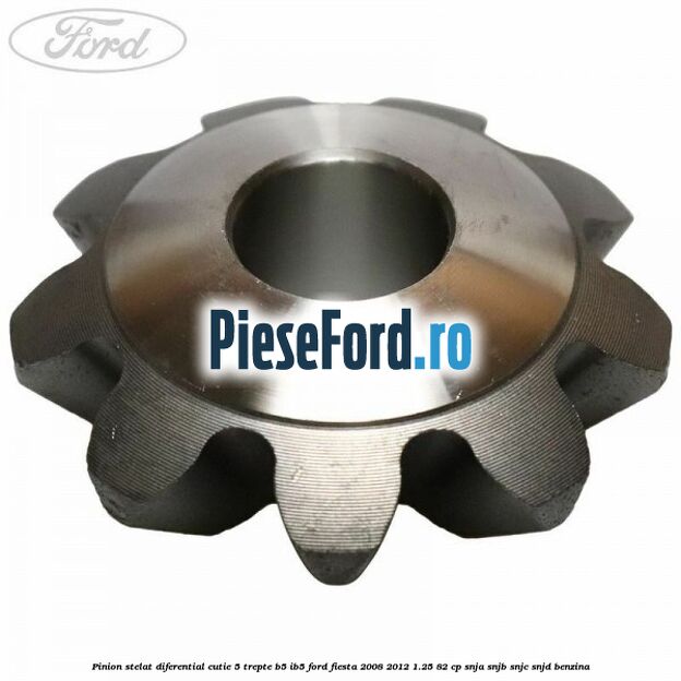 Pinion stelat diferential cutie 5 trepte B5/IB5 Ford Fiesta 2008-2012 1.25 82 cp SNJA, SNJB, SNJC, SNJD benzina