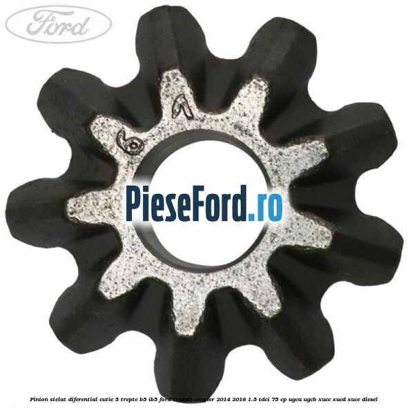 Pinion stelat diferential cutie 5 trepte B5/IB5 Ford Transit Courier 2014-2018 1.5 TDCi 75 cp Pinion stelat diferential cutie 5 trepte B5/IB5 Ford Transit Courier 2014-2018 1.5 TDCi 75 cp UGCA, UGCB, XUCC, XUCD, XUCE diesel