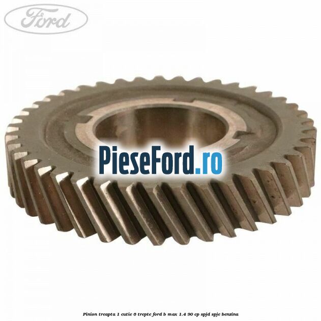 Pinion treapta 1 cutie 6 trepte Ford B-Max 1.4 90 cp SPJD, SPJE benzina