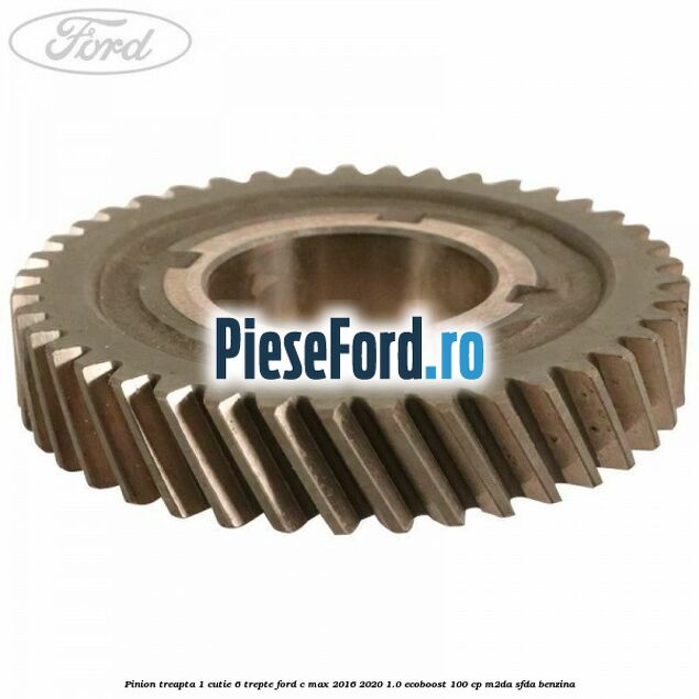Pinion treapta 1 cutie 6 trepte Ford C-Max 2016-2020 1.0 EcoBoost 100 cp M2DA, SFDA benzina