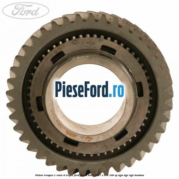 Pinion treapta 1 cutie 6 trepte Ford Fiesta 2013-2017 1.6 Ti 105 cp IQJA, IQJC, IQJE benzina