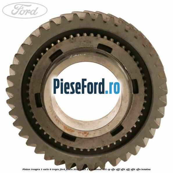 Pinion treapta 1 cutie 6 trepte Ford Fiesta 2017-2023 1.0 EcoBoost 101 cp SFJE, SFJF, SFJH, SFJJ, SFJK, SFJN benzina