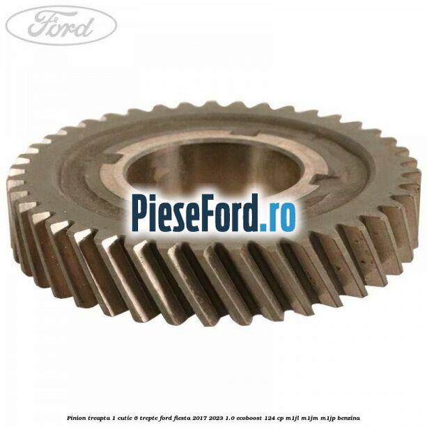 Pinion treapta 1 cutie 6 trepte Ford Fiesta 2017-2023 1.0 EcoBoost 124 cp Pinion treapta 1 cutie 6 trepte Ford Fiesta 2017-2023 1.0 EcoBoost 124 cp M1JL, M1JM, M1JP benzina