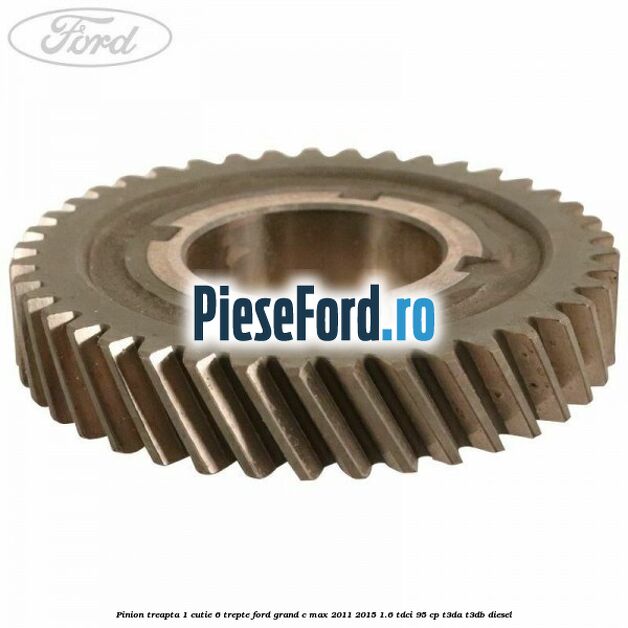 Pinion treapta 1 cutie 6 trepte Ford Grand C-Max 2011-2015 1.6 TDCi 95 cp T3DA, T3DB diesel