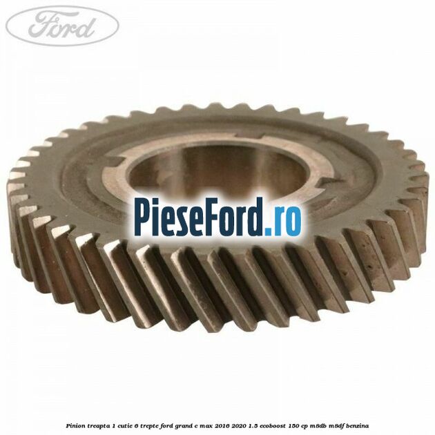 Pinion treapta 1 cutie 6 trepte Ford Grand C-Max 2016-2020 1.5 EcoBoost 150 cp M8DB, M8DF benzina