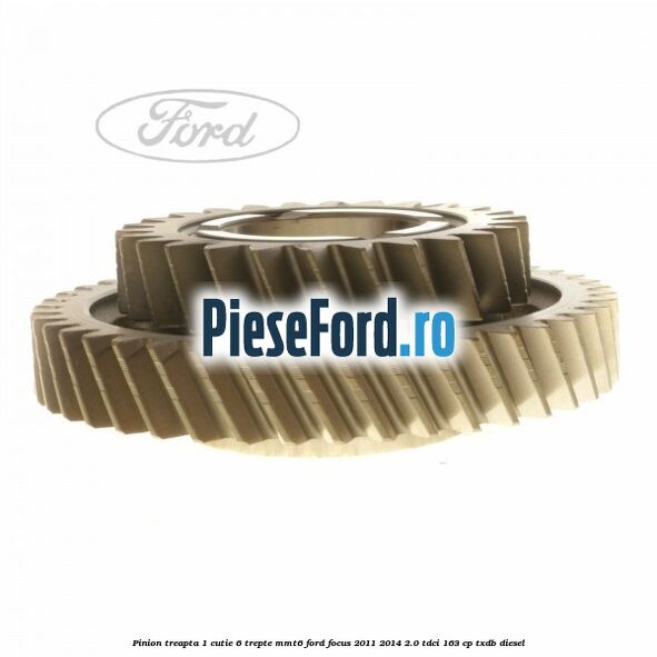 Pinion treapta 1 cutie 6 trepte MMT6 Ford Focus 2011-2014 2.0 TDCi 163 cp TXDB diesel