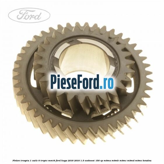 Pinion treapta 1 cutie 6 trepte MMT6 Ford Kuga 2016-2018 1.5 EcoBoost 150 cp M8MA, M8MB, M8MC, M8MD, M8ME benzina
