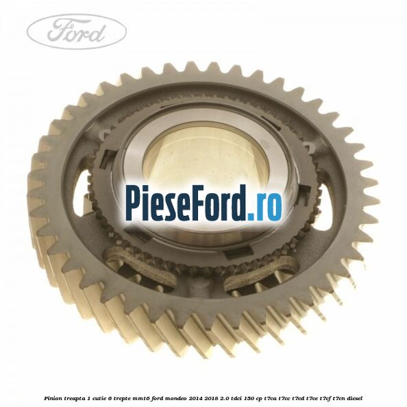 Pinion treapta 1 cutie 6 trepte MMT6 Ford Mondeo 2014-2018 2.0 TDCi 150 cp T7CA, T7CC, T7CD, T7CE, T7CF, T7CN diesel