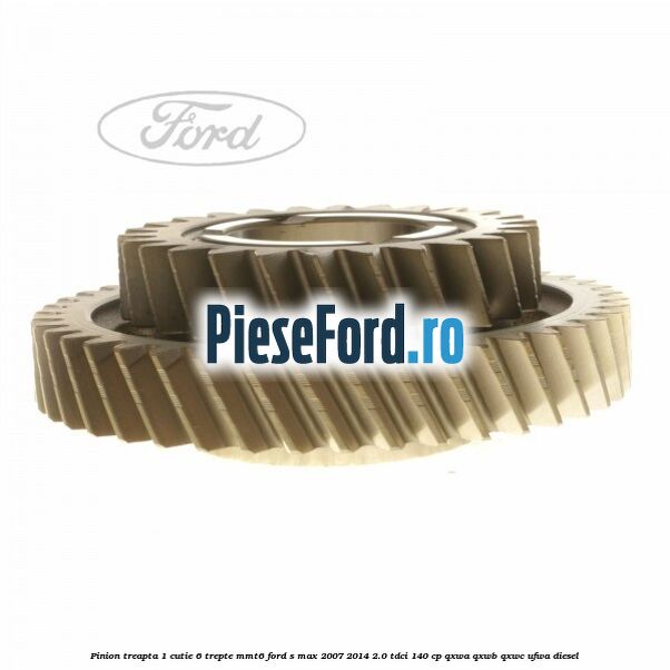 Pinion treapta 1 cutie 6 trepte MMT6 Ford S-Max 2007-2014 2.0 TDCi 140 cp QXWA, QXWB, QXWC, UFWA diesel