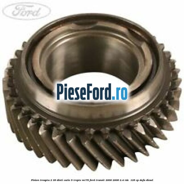 Pinion treapta 2 39 dinti cutie 5 trepte MT75 Ford Transit 2000-2006 2.4 TDE  125 cp DOFA diesel