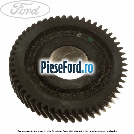Pinion treapta 2 cutie viteza 5 trepte B5/IB5 Ford Fiesta 2008-2012 1.6 Ti 120 cp HXJA, HXJB, HXJE, RVJA benzina