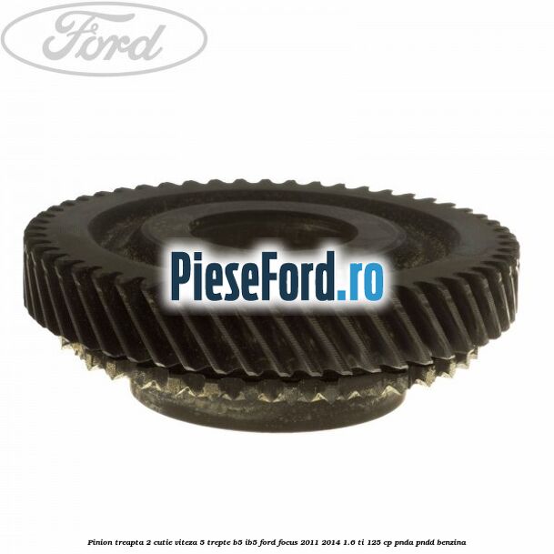 Pinion treapta 2 cutie viteza 5 trepte B5/IB5 Ford Focus 2011-2014 1.6 Ti 125 cp PNDA, PNDD benzina