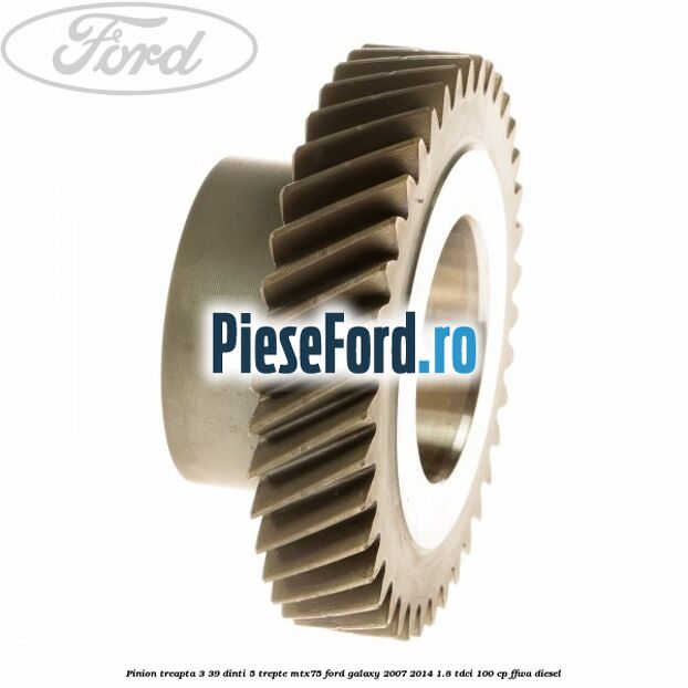 Pinion treapta 3 39 dinti 5 trepte MTX75 Ford Galaxy 2007-2014 1.8 TDCi 100 cp Pinion treapta 3 39 dinti 5 trepte MTX75 Ford Galaxy 2007-2014 1.8 TDCi 100 cp FFWA diesel