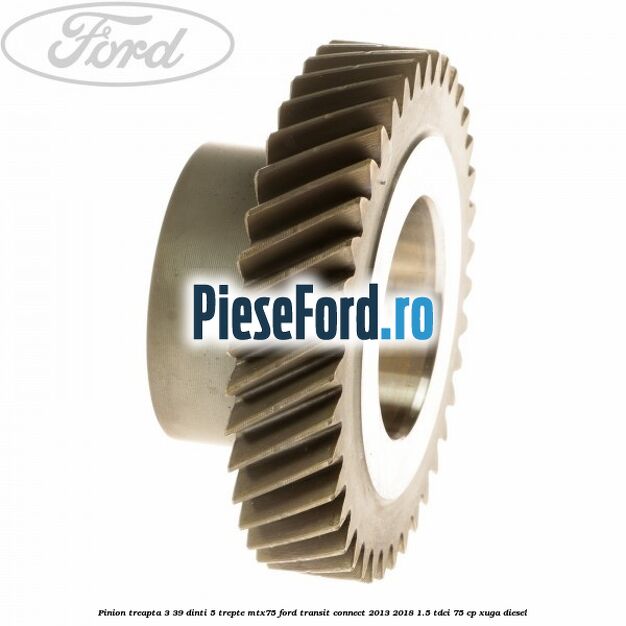Pinion treapta 3 39 dinti 5 trepte MTX75 Ford Transit Connect 2013-2018 1.5 TDCi 75 cp XUGA diesel