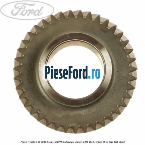 Pinion treapta 3 39 dinti 5 trepte MTX75 Ford Transit Connect 2013-2018 1.6 TDCi 95 cp TZGA, TZGB diesel