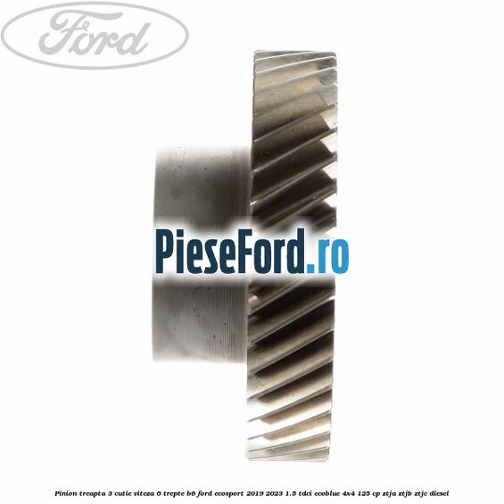 Pinion treapta 3 cutie viteza 6 trepte B6 Ford EcoSport 2019-2023 1.5 TDCi EcoBlue 4x4 125 cp ZTJA, ZTJB, ZTJC diesel
