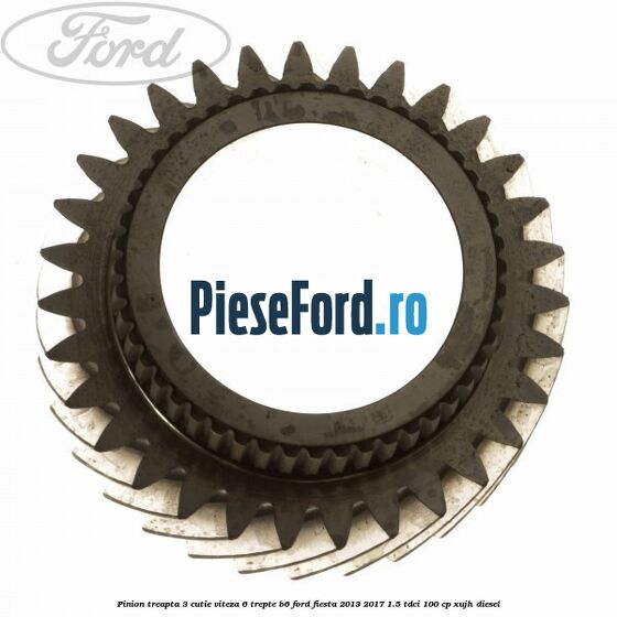 Pinion treapta 3 cutie viteza 6 trepte B6 Ford Fiesta 2013-2017 1.5 TDCi 100 cp Pinion treapta 3 cutie viteza 6 trepte B6 Ford Fiesta 2013-2017 1.5 TDCi 100 cp XUJH diesel