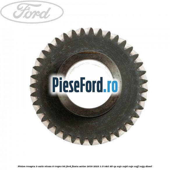 Pinion treapta 3 cutie viteza 6 trepte B6 Ford Fiesta Active 2018-2023 1.5 TDCi 85 cp XUJC, XUJD, XUJE, XUJF, XUJG diesel