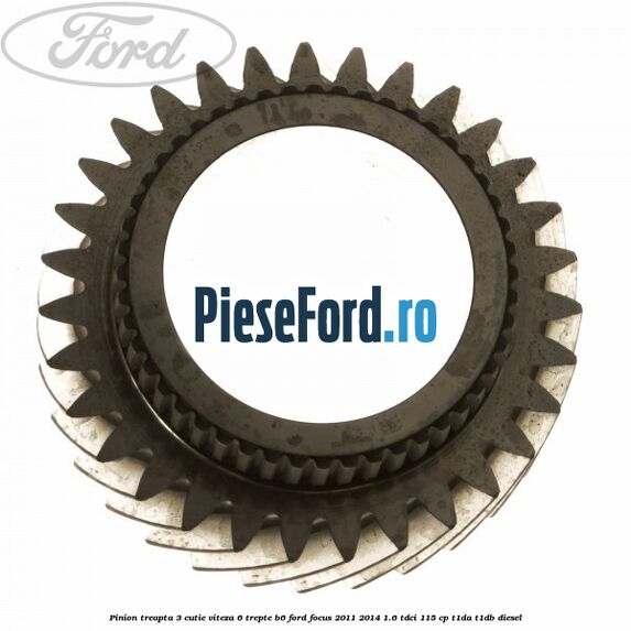 Pinion treapta 3 cutie viteza 6 trepte B6 Ford Focus 2011-2014 1.6 TDCi 115 cp T1DA, T1DB diesel