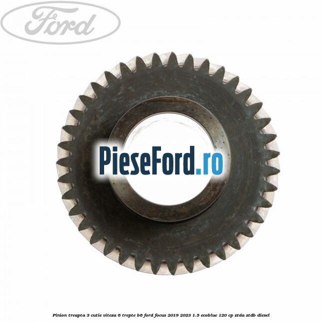 Pinion treapta 3 cutie viteza 6 trepte B6 Ford Focus 2019-2023 1.5 EcoBlue 120 cp ZTDA, ZTDB diesel