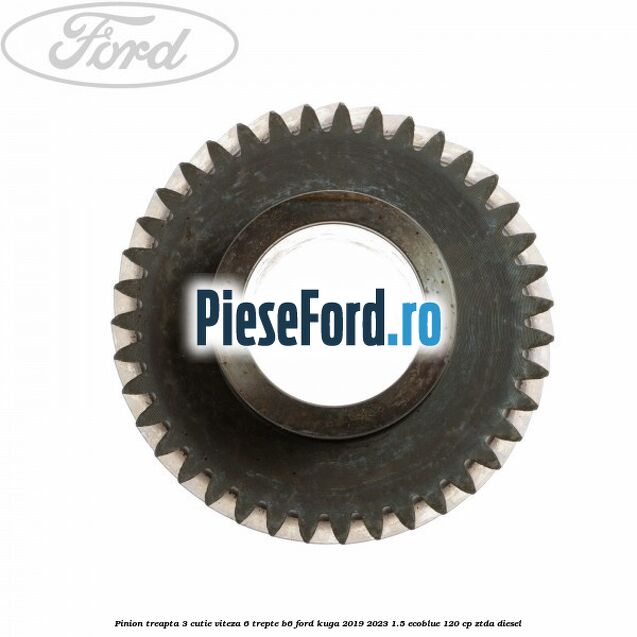 Pinion treapta 3 cutie viteza 6 trepte B6 Ford Kuga 2019-2023 1.5 EcoBlue 120 cp ZTDA diesel