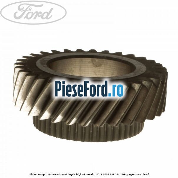 Pinion treapta 3 cutie viteza 6 trepte B6 Ford Mondeo 2014-2018 1.5 TDCi 120 cp UGCC, XUCA diesel