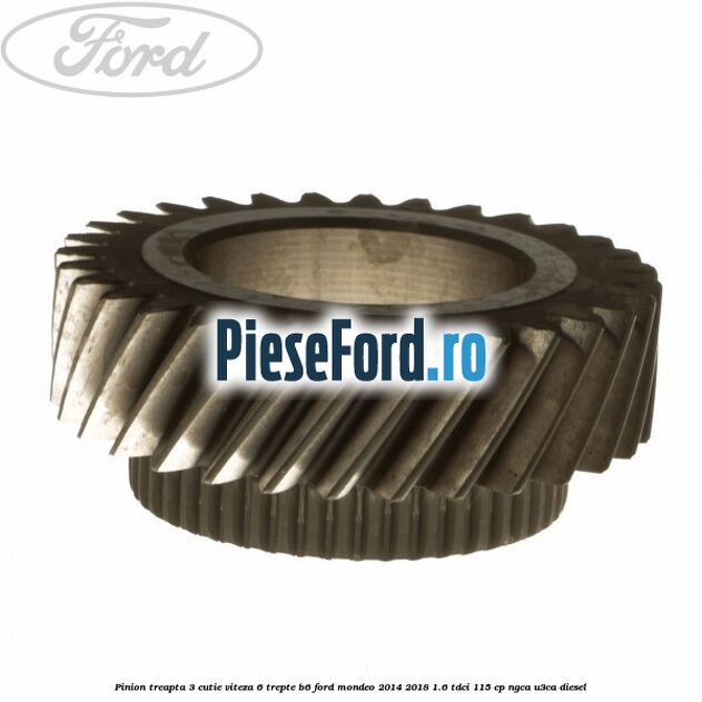 Pinion treapta 3 cutie viteza 6 trepte B6 Ford Mondeo 2014-2018 1.6 TDCi 115 cp Pinion treapta 3 cutie viteza 6 trepte B6 Ford Mondeo 2014-2018 1.6 TDCi 115 cp NGCA, U3CA diesel