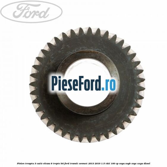 Pinion treapta 3 cutie viteza 6 trepte B6 Ford Transit Connect 2013-2018 1.5 TDCi 100 cp XVGA, XVGB, XVGC, XXGA diesel