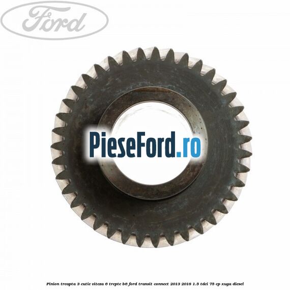 Pinion treapta 3 cutie viteza 6 trepte B6 Ford Transit Connect 2013-2018 1.5 TDCi 75 cp XUGA diesel