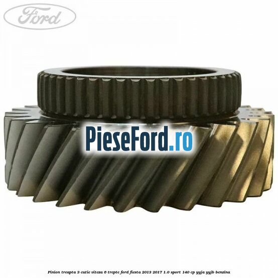 Pinion treapta 3 cutie viteza 6 trepte Ford Fiesta 2013-2017 1.0 Sport 140 cp YYJA, YYJB benzina