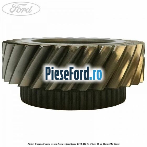 Pinion treapta 3 cutie viteza 6 trepte Ford Focus 2011-2014 1.6 TDCi 95 cp T3DA, T3DB diesel