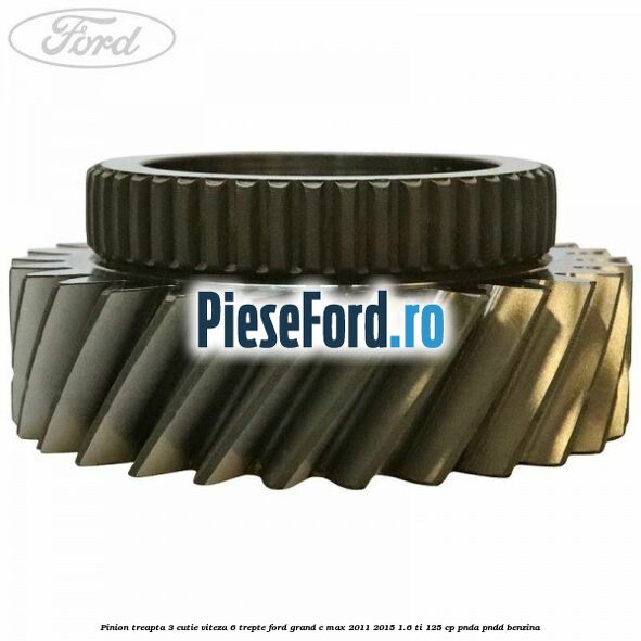 Pinion treapta 3 cutie viteza 6 trepte Ford Grand C-Max 2011-2015 1.6 Ti 125 cp PNDA, PNDD benzina